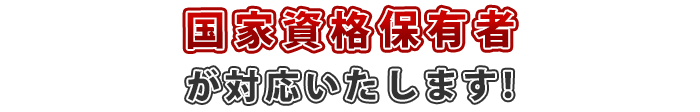 国家資格保有者が対応いたします!